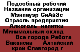 Подсобный рабочий › Название организации ­ Мэнпауэр СиАйЭс › Отрасль предприятия ­ Алкоголь, напитки › Минимальный оклад ­ 20 800 - Все города Работа » Вакансии   . Алтайский край,Славгород г.